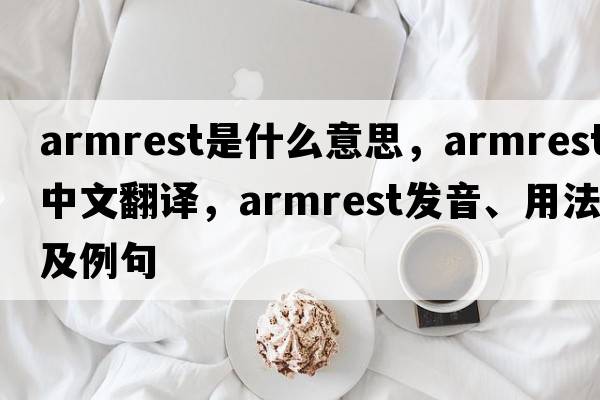 armrest是什么意思，armrest中文翻譯，armrest發(fā)音、用法及例句