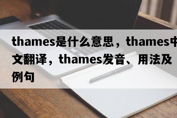 Thames是什么意思，Thames中文翻譯，Thames發(fā)音、用法及例句