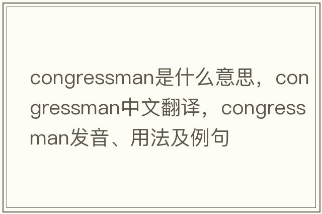 congressman是什么意思，congressman中文翻譯，congressman發(fā)音、用法及例句