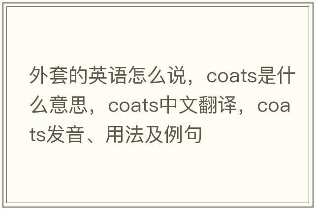 外套的英語(yǔ)怎么說(shuō)，coats是什么意思，coats中文翻譯，coats發(fā)音、用法及例句
