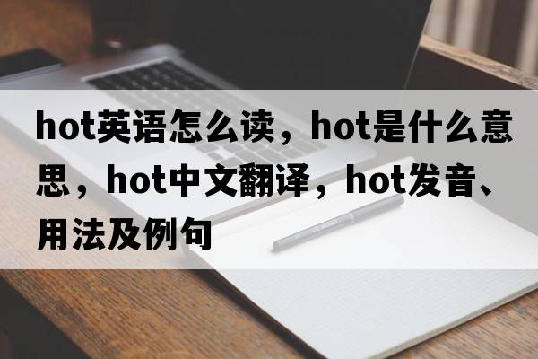 hot英語(yǔ)怎么讀，hot是什么意思，hot中文翻譯，hot發(fā)音、用法及例句