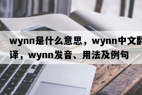 wynn是什么意思，wynn中文翻譯，wynn發(fā)音、用法及例句