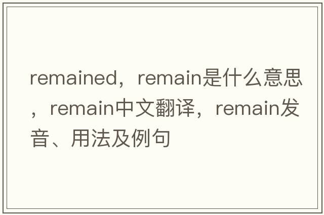 remained，remain是什么意思，remain中文翻譯，remain發(fā)音、用法及例句