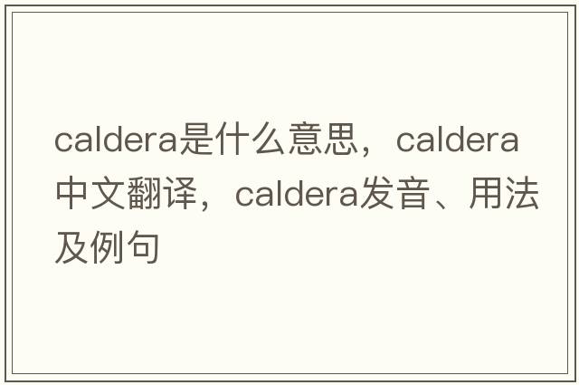 caldera是什么意思，caldera中文翻譯，caldera發(fā)音、用法及例句