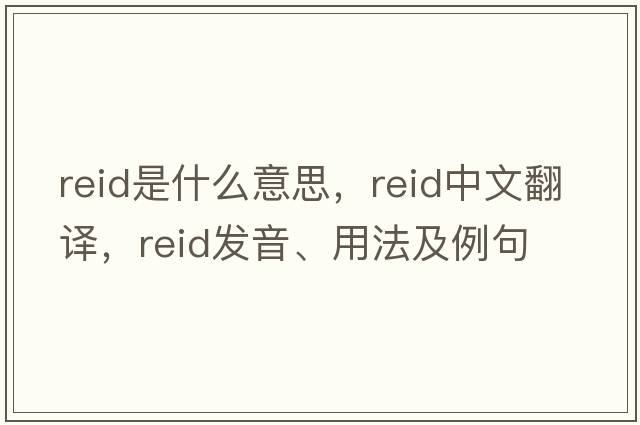 reid是什么意思，reid中文翻譯，reid發(fā)音、用法及例句