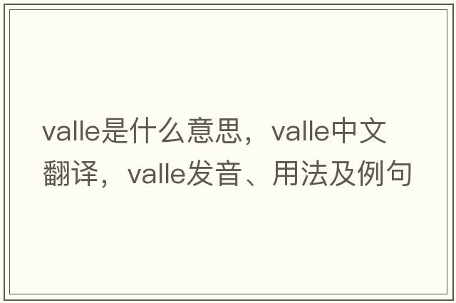 valle是什么意思，valle中文翻譯，valle發(fā)音、用法及例句
