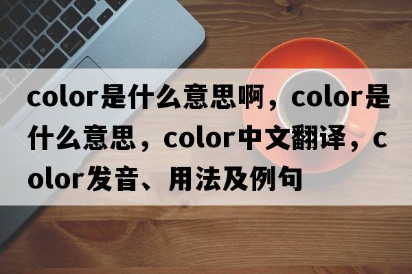 color是什么意思啊，color是什么意思，color中文翻譯，color發(fā)音、用法及例句