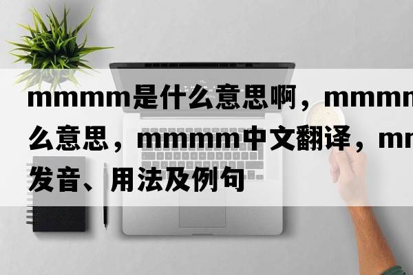 mmmm是什么意思啊，mmmm是什么意思，mmmm中文翻譯，mmmm發(fā)音、用法及例句