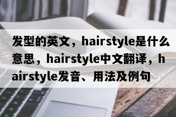 發(fā)型的英文，hairstyle是什么意思，hairstyle中文翻譯，hairstyle發(fā)音、用法及例句