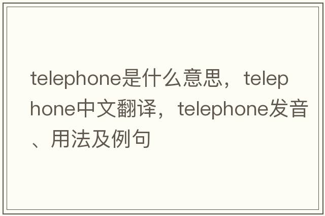 telephone是什么意思，telephone中文翻譯，telephone發(fā)音、用法及例句
