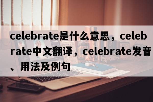 celebrate是什么意思，celebrate中文翻譯，celebrate發(fā)音、用法及例句