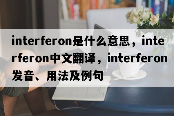 interferon是什么意思，interferon中文翻譯，interferon發(fā)音、用法及例句