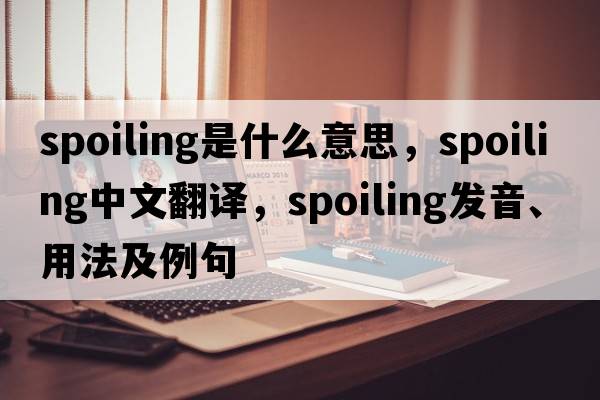 spoiling是什么意思，spoiling中文翻譯，spoiling發(fā)音、用法及例句