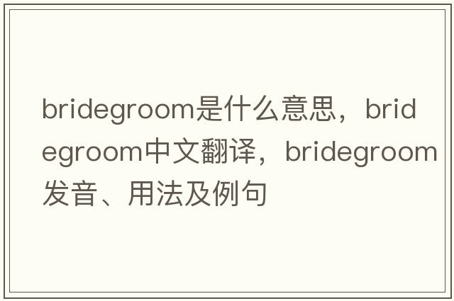 bridegroom是什么意思，bridegroom中文翻譯，bridegroom發(fā)音、用法及例句