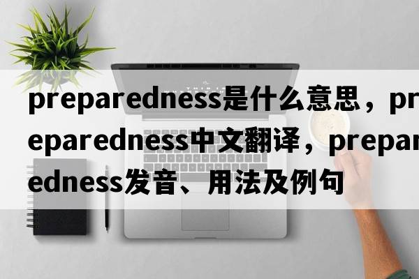 preparedness是什么意思，preparedness中文翻譯，preparedness發(fā)音、用法及例句