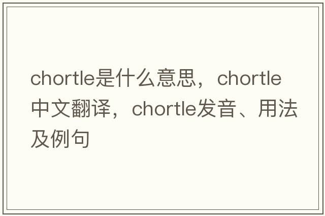 chortle是什么意思，chortle中文翻譯，chortle發(fā)音、用法及例句