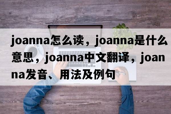 joanna怎么讀，joanna是什么意思，joanna中文翻譯，joanna發(fā)音、用法及例句