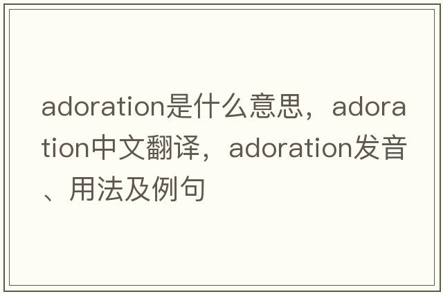 adoration是什么意思，adoration中文翻譯，adoration發(fā)音、用法及例句