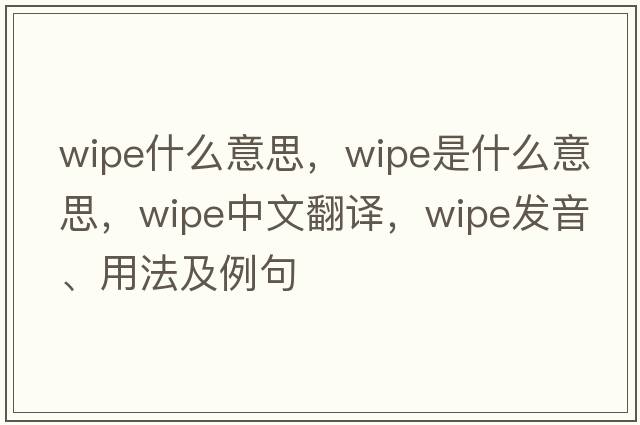 wipe什么意思，wipe是什么意思，wipe中文翻譯，wipe發(fā)音、用法及例句