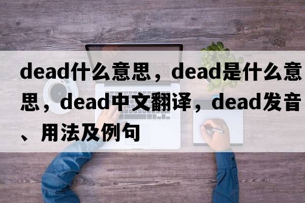 dead什么意思，dead是什么意思，dead中文翻譯，dead發(fā)音、用法及例句