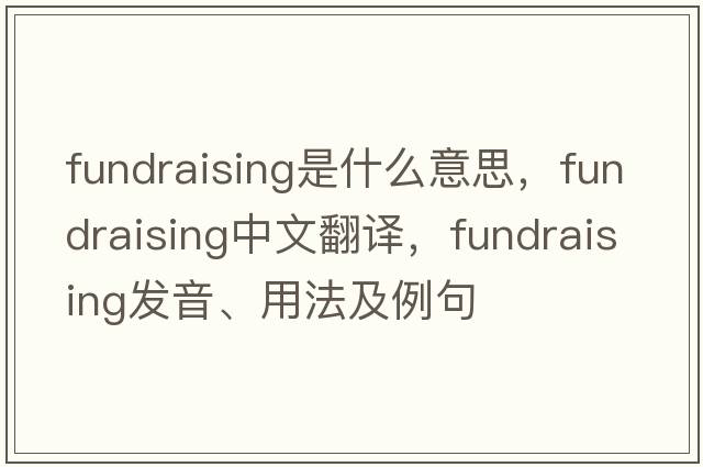 fundraising是什么意思，fundraising中文翻譯，fundraising發(fā)音、用法及例句