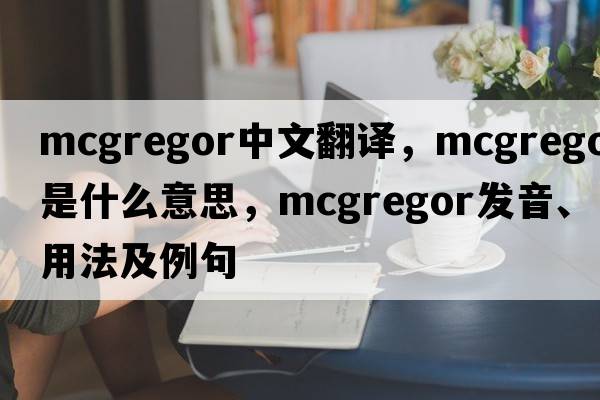 McGregor中文翻譯，McGregor是什么意思，McGregor發(fā)音、用法及例句