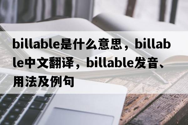 billable是什么意思，billable中文翻譯，billable發(fā)音、用法及例句