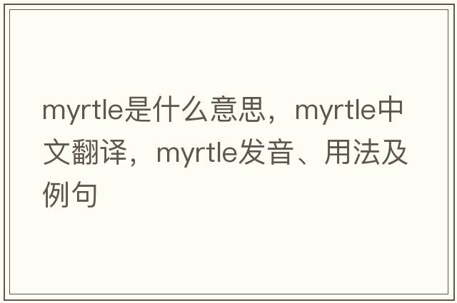 myrtle是什么意思，myrtle中文翻譯，myrtle發(fā)音、用法及例句