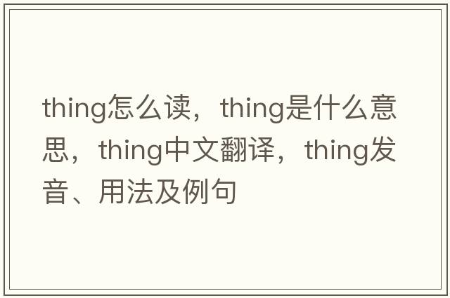 thing怎么讀，thing是什么意思，thing中文翻譯，thing發(fā)音、用法及例句