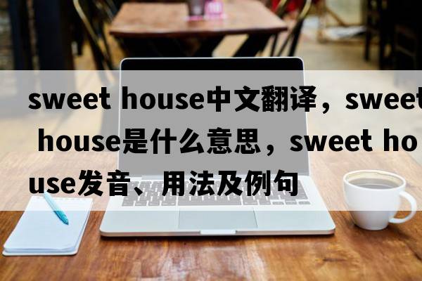 sweet house中文翻譯，sweet house是什么意思，sweet house發(fā)音、用法及例句