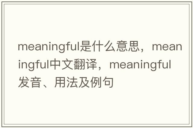 meaningful是什么意思，meaningful中文翻譯，meaningful發(fā)音、用法及例句