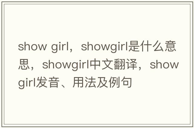 show girl，showgirl是什么意思，showgirl中文翻譯，showgirl發(fā)音、用法及例句