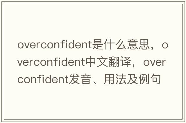 overconfident是什么意思，overconfident中文翻譯，overconfident發(fā)音、用法及例句