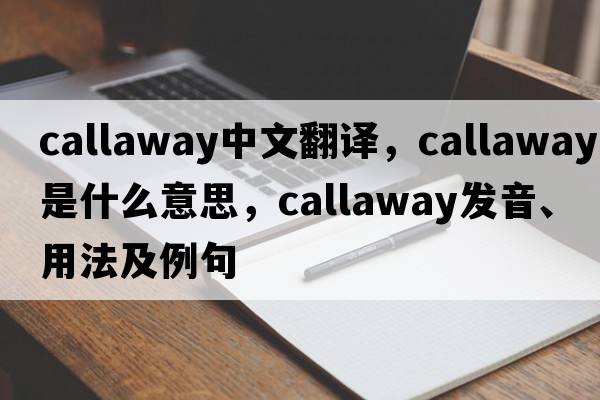 Callaway中文翻譯，Callaway是什么意思，Callaway發(fā)音、用法及例句