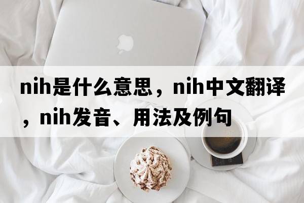 nih是什么意思，nih中文翻譯，nih發(fā)音、用法及例句