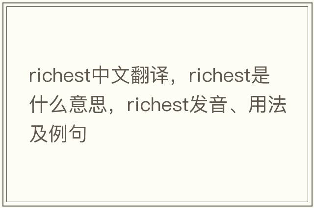 richest中文翻譯，richest是什么意思，richest發(fā)音、用法及例句