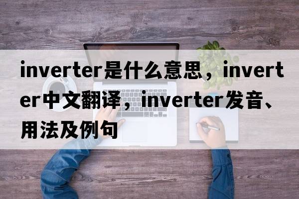 inverter是什么意思，inverter中文翻譯，inverter發(fā)音、用法及例句