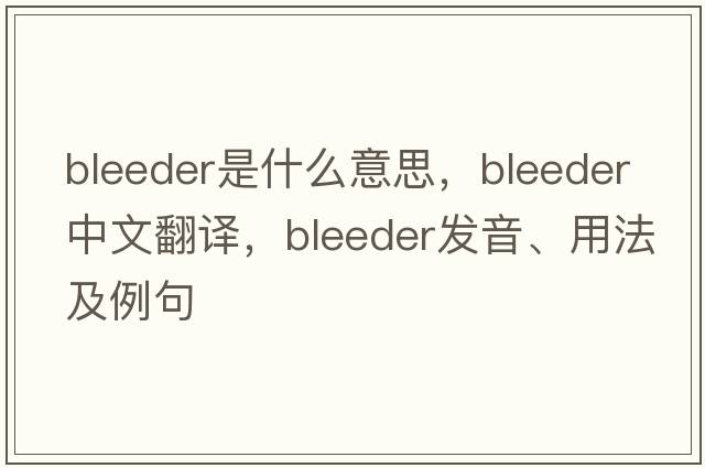 bleeder是什么意思，bleeder中文翻譯，bleeder發(fā)音、用法及例句