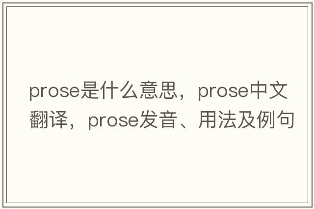 prose是什么意思，prose中文翻譯，prose發(fā)音、用法及例句