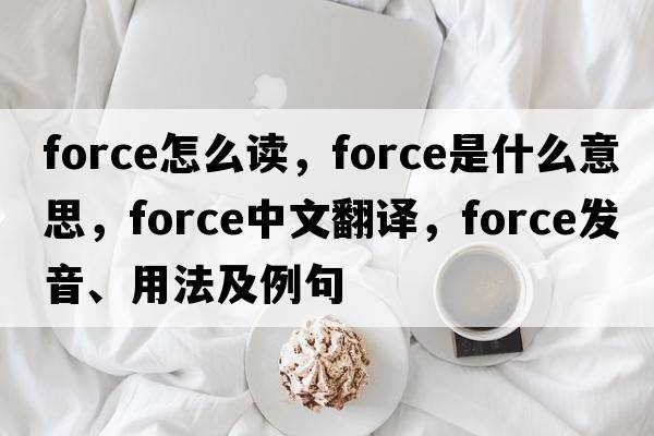 force怎么讀，force是什么意思，force中文翻譯，force發(fā)音、用法及例句