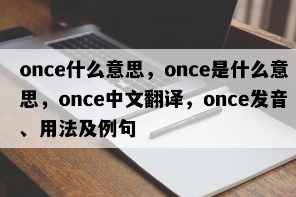 once什么意思，once是什么意思，once中文翻譯，once發(fā)音、用法及例句