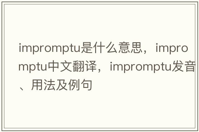 impromptu是什么意思，impromptu中文翻譯，impromptu發(fā)音、用法及例句