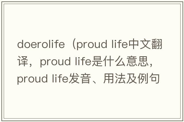 doerolife（proud life中文翻譯，proud life是什么意思，proud life發(fā)音、用法及例句）