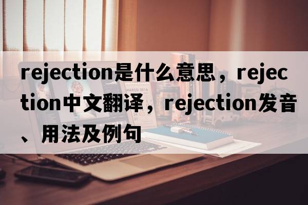 rejection是什么意思，rejection中文翻譯，rejection發(fā)音、用法及例句
