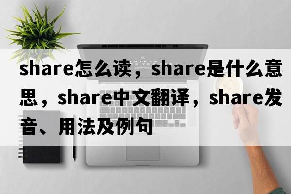 share怎么讀，share是什么意思，share中文翻譯，share發(fā)音、用法及例句
