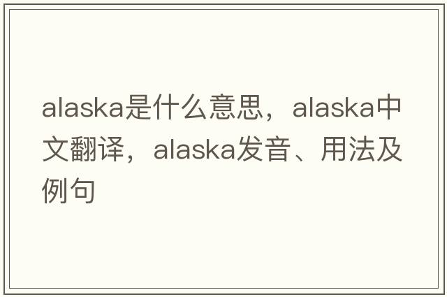 Alaska是什么意思，Alaska中文翻譯，Alaska發(fā)音、用法及例句
