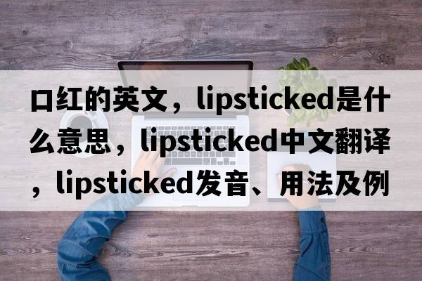 口紅的英文，lipsticked是什么意思，lipsticked中文翻譯，lipsticked發(fā)音、用法及例句
