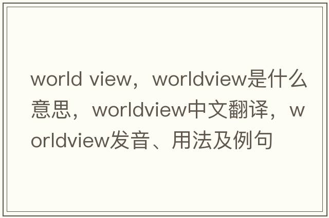 world view，worldview是什么意思，worldview中文翻譯，worldview發(fā)音、用法及例句