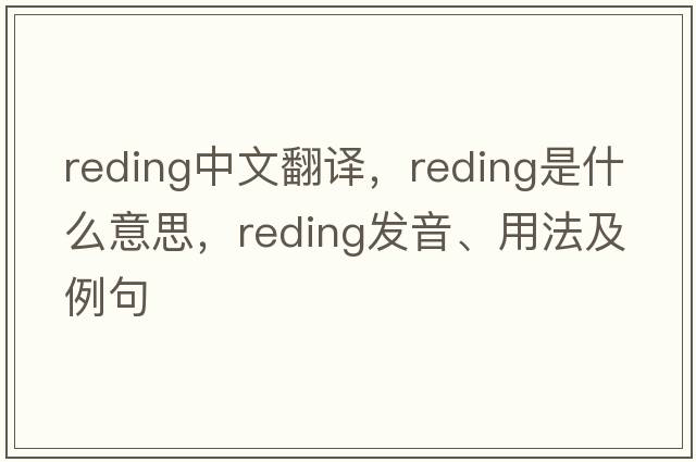 reding中文翻譯，reding是什么意思，reding發(fā)音、用法及例句