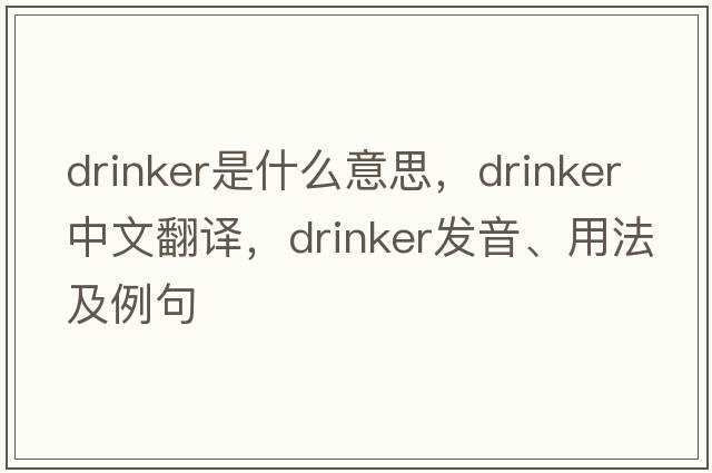 drinker是什么意思，drinker中文翻譯，drinker發(fā)音、用法及例句